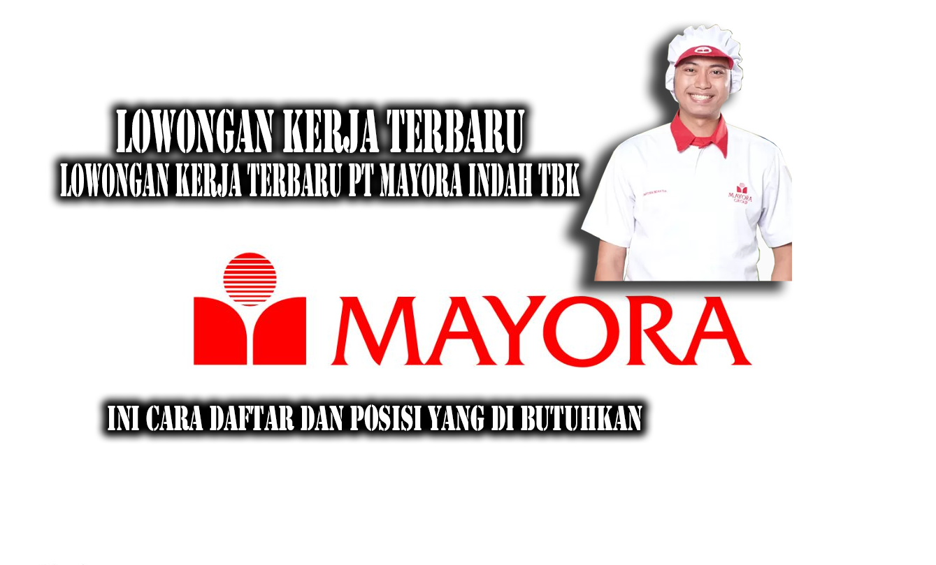 Lowongan Kerja Terbaru PT Mayora Indah Tbk Tahun 2024, Ini Cara Daftar dan Posisi Yang di Butuhkan