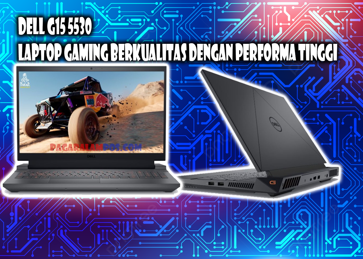 Dell G15 5530: Laptop Gaming Berkualitas dengan Performa Tinggi, Cek Spesifikasinya Disini!