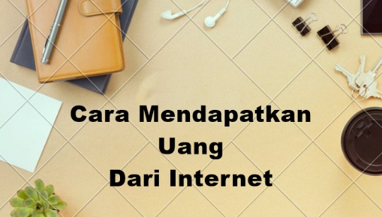 Simak 5 Cara Mendapatkan Uang Dari Internet Untuk Pemula