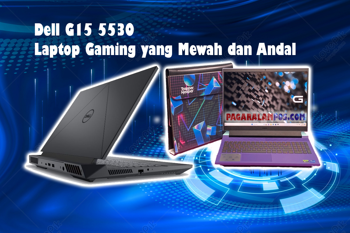 Dell G15 5530: Laptop Gaming yang Mewah dan Andal, Ini Keunggulan Utamanya!