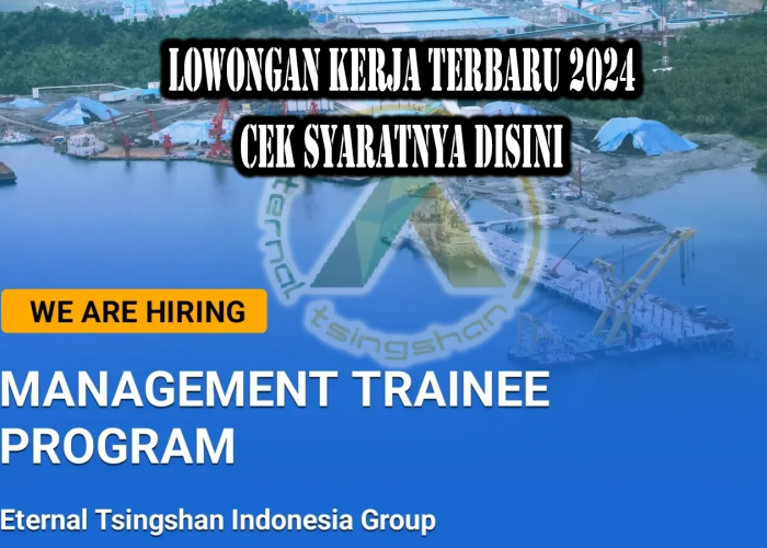 Lowongan Kerja Management Trainee di Eternal Tsingshan Indonesia, Ini Syarat dan Wilayah Penempatan