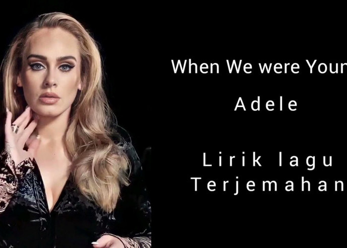 Lirik dan Terjemahan Lagu When We Were Young - Adele, Pertemuan dengan Mantan Kekasih