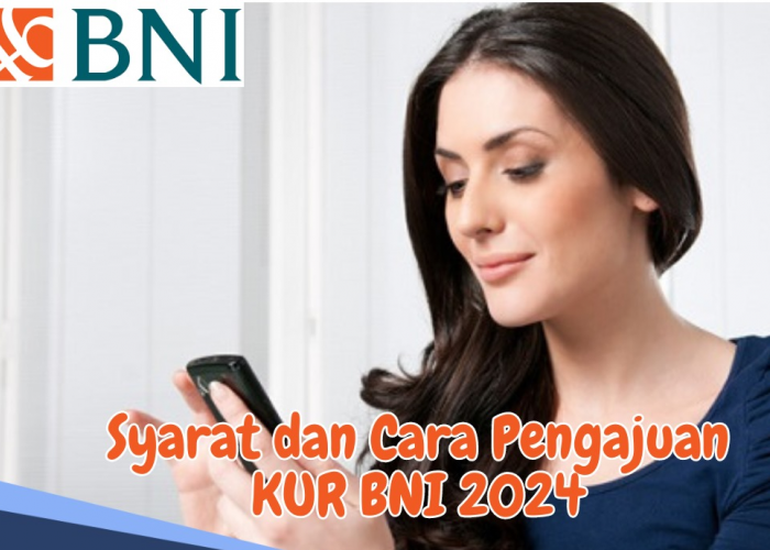 Bank Negara Indonesia (BNI) Merilis Cara Pengajuan KUR Terbaru 2024