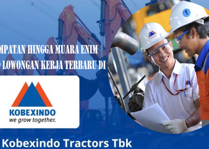 PT Kobexindo Tractors Tbk Buka Lowongan Kerja Besar-Besaran di Agustus 2024, Penempatan Hingga Muara Enim