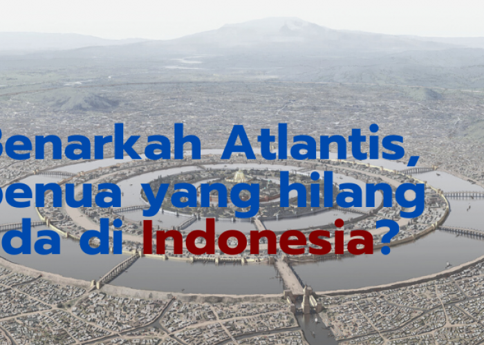 Dikaitkan dengan Penemuan di Gunung Padang, Atlantis yang Hilang Ternyata Indonesia?