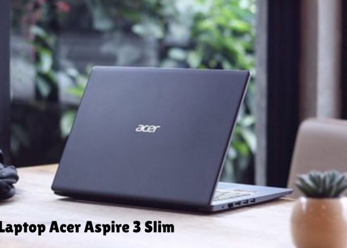 Review Lengkap Laptop Acer Aspire 3 Slim, Kinerja Tinggi Dengan Harga Terjangkau!