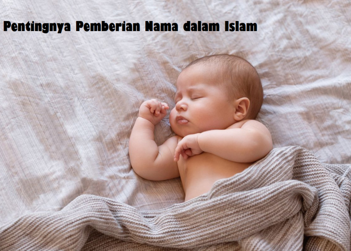 Pentingnya Pemberian Nama dalam Islam, Menghindari Nama-nama yang Dilarang Karena akan Seperti ini!